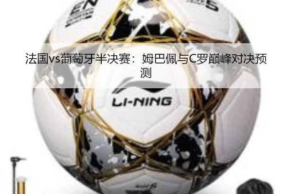 法国vs葡萄牙半决赛:姆巴佩与C罗巅峰对决预测